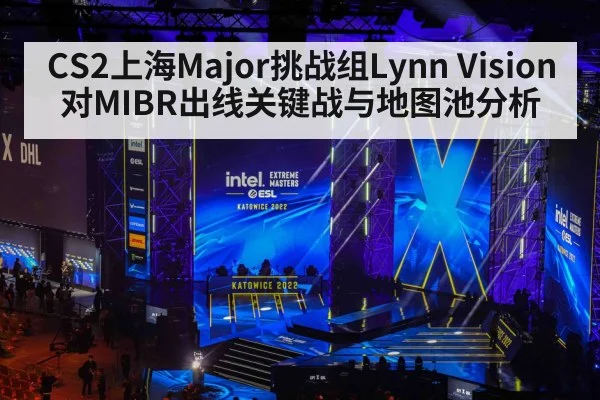 CS2上海Major挑战组Lynn Vision对MIBR出线关键战与地图池分析（kaiyun）